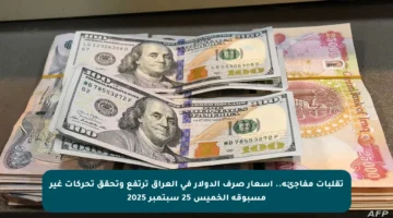 تقلبات مفاجئة.. أسعار صرف الدولار في العراق ترتفع وتحقق تحركات غير مسبوقة الخميس 25 سبتمبر 2025